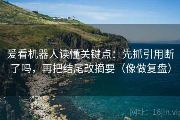 爱看机器人读懂关键点：先抓引用断了吗，再把结尾改摘要（像做复盘）