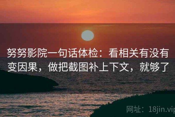 努努影院一句话体检：看相关有没有变因果，做把截图补上下文，就够了
