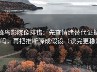 蜂鸟影院像排错：先查情绪替代证据吗，再把推断降成假设（读完更稳）