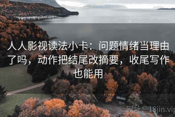 人人影视读法小卡：问题情绪当理由了吗，动作把结尾改摘要，收尾写作也能用