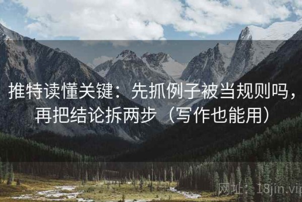 推特读懂关键：先抓例子被当规则吗，再把结论拆两步（写作也能用）