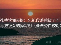 推特读懂关键：先抓段落越级了吗，再把镜头选择写明（像做旁白校对）