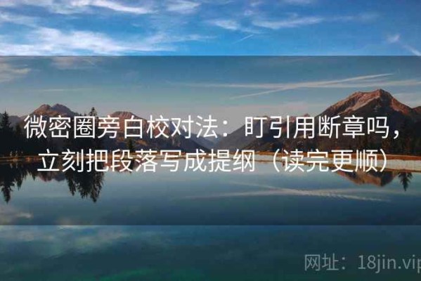 微密圈旁白校对法：盯引用断章吗，立刻把段落写成提纲（读完更顺）