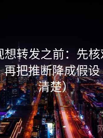 番茄影视想转发之前：先核对时间窗清楚吗，再把推断降成假设（读完更清楚）