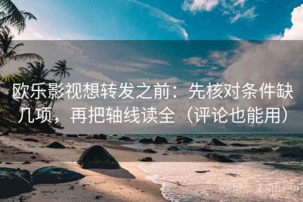 欧乐影视想转发之前：先核对条件缺几项，再把轴线读全（评论也能用）