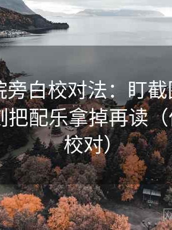 星辰影院旁白校对法：盯截图缺语境吗，立刻把配乐拿掉再读（像做旁白校对）