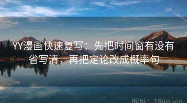 YY漫画快速复写：先把时间窗有没有省写清，再把定论改成概率句