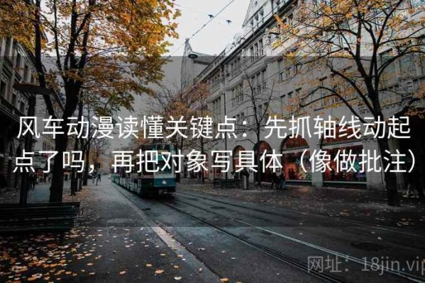 风车动漫读懂关键点：先抓轴线动起点了吗，再把对象写具体（像做批注）