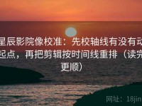 星辰影院像校准：先校轴线有没有动起点，再把剪辑按时间线重排（读完更顺）