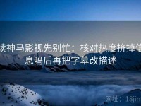 读神马影视先别忙：核对热度挤掉信息吗后再把字幕改描述