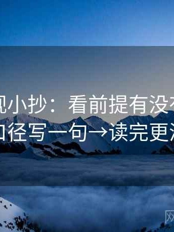 星辰影视小抄：看前提有没有说→做把口径写一句→读完更清醒