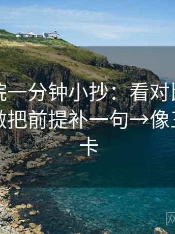 蜂鸟影院一分钟小抄：看对比口径统一吗→做把前提补一句→像三点提示卡