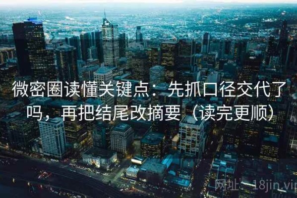微密圈读懂关键点：先抓口径交代了吗，再把结尾改摘要（读完更顺）