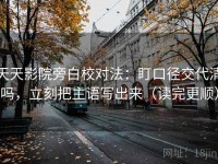 天天影院旁白校对法：盯口径交代清吗，立刻把主语写出来（读完更顺）