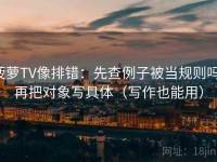 菠萝TV像排错：先查例子被当规则吗，再把对象写具体（写作也能用）