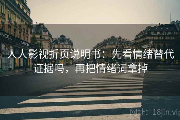 人人影视折页说明书：先看情绪替代证据吗，再把情绪词拿掉