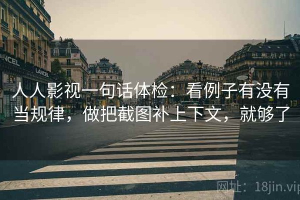 人人影视一句话体检：看例子有没有当规律，做把截图补上下文，就够了