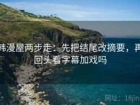 韩漫屋两步走：先把结尾改摘要，再回头看字幕加戏吗