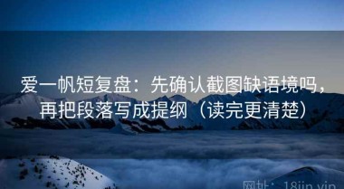 爱一帆短复盘：先确认截图缺语境吗，再把段落写成提纲（读完更清楚）