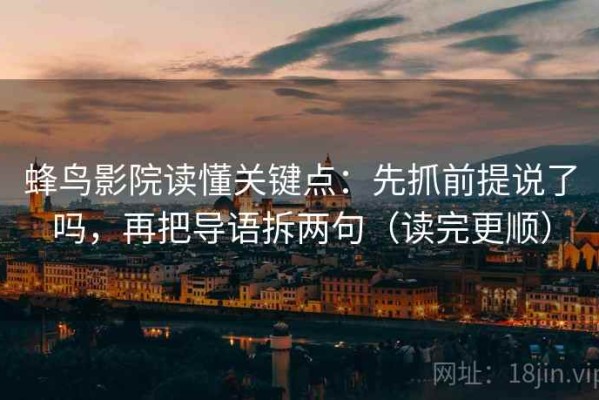 蜂鸟影院读懂关键点：先抓前提说了吗，再把导语拆两句（读完更顺）