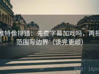 推特像排错：先查字幕加戏吗，再把范围写边界（读完更顺）