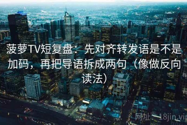 菠萝TV短复盘：先对齐转发语是不是加码，再把导语拆成两句（像做反向读法）
