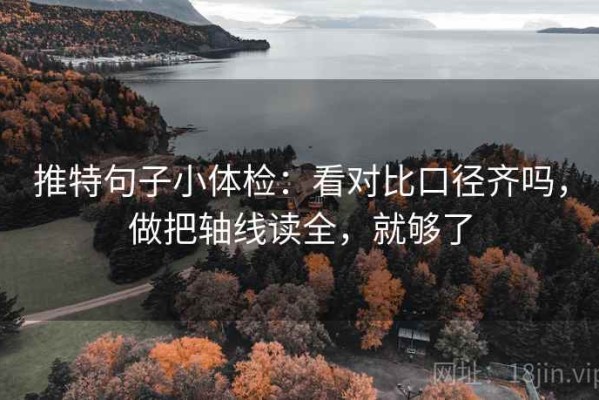 推特句子小体检：看对比口径齐吗，做把轴线读全，就够了