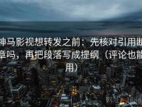 神马影视想转发之前：先核对引用断章吗，再把段落写成提纲（评论也能用）