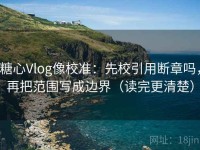 糖心Vlog像校准：先校引用断章吗，再把范围写成边界（读完更清楚）