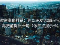 微密圈像排错：先查转发语加码吗，再把前提补一句（像三点提示卡）