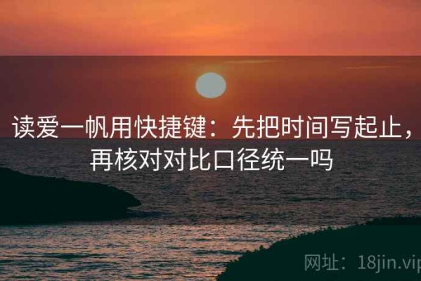 读爱一帆用快捷键：先把时间写起止，再核对对比口径统一吗