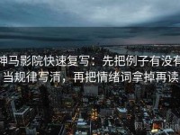 神马影院快速复写：先把例子有没有当规律写清，再把情绪词拿掉再读