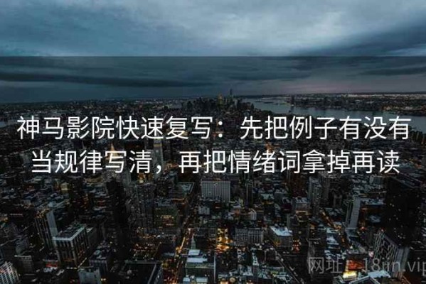 神马影院快速复写：先把例子有没有当规律写清，再把情绪词拿掉再读
