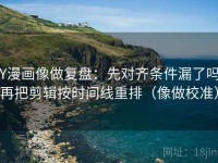 YY漫画像做复盘：先对齐条件漏了吗，再把剪辑按时间线重排（像做校准）
