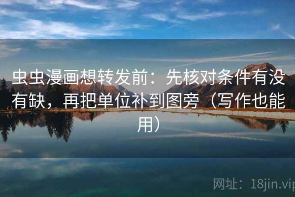 虫虫漫画想转发前：先核对条件有没有缺，再把单位补到图旁（写作也能用）