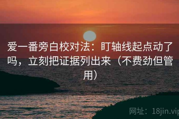 爱一番旁白校对法：盯轴线起点动了吗，立刻把证据列出来（不费劲但管用）