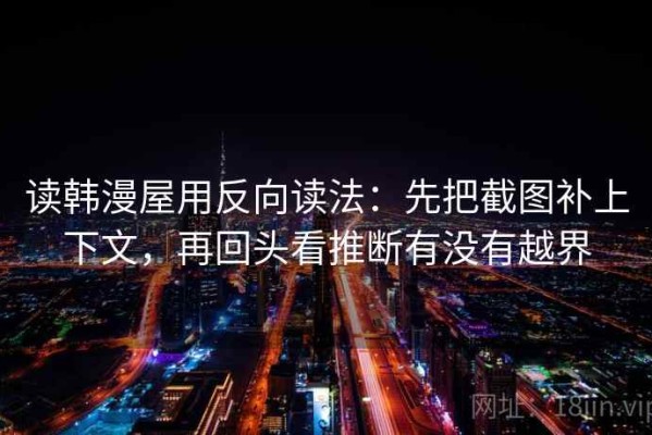 读韩漫屋用反向读法：先把截图补上下文，再回头看推断有没有越界