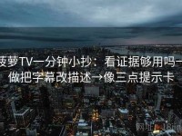 菠萝TV一分钟小抄：看证据够用吗→做把字幕改描述→像三点提示卡