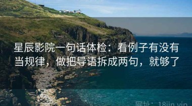 星辰影院一句话体检：看例子有没有当规律，做把导语拆成两句，就够了