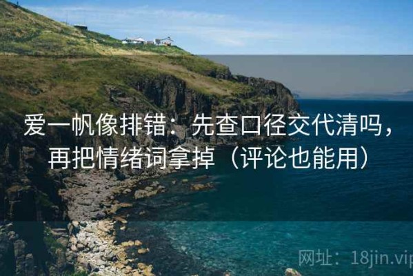 爱一帆像排错：先查口径交代清吗，再把情绪词拿掉（评论也能用）