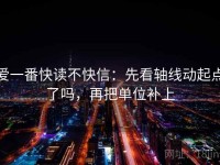 爱一番快读不快信：先看轴线动起点了吗，再把单位补上