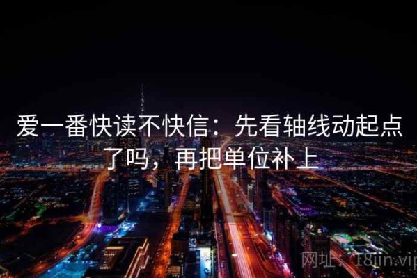 爱一番快读不快信：先看轴线动起点了吗，再把单位补上