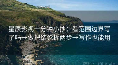星辰影视一分钟小抄：看范围边界写了吗→做把结论拆两步→写作也能用