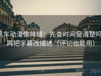 风车动漫像排错：先查时间窗清楚吗，再把字幕改描述（评论也能用）