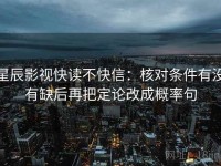 星辰影视快读不快信：核对条件有没有缺后再把定论改成概率句