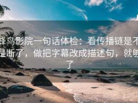蜂鸟影院一句话体检：看传播链是不是断了，做把字幕改成描述句，就够了
