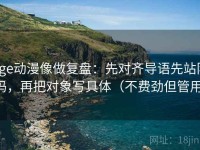 age动漫像做复盘：先对齐导语先站队吗，再把对象写具体（不费劲但管用）