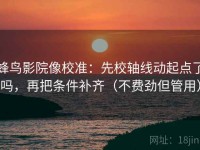 蜂鸟影院像校准：先校轴线动起点了吗，再把条件补齐（不费劲但管用）