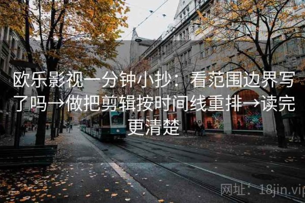 欧乐影视一分钟小抄：看范围边界写了吗→做把剪辑按时间线重排→读完更清楚