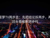菠萝TV两步走：先把结论拆两步，再回头看推断跨步吗